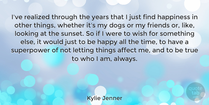 Kylie Jenner Quote About Affect, Dogs, Happiness, Letting, Looking: Ive Realized Through The Years...