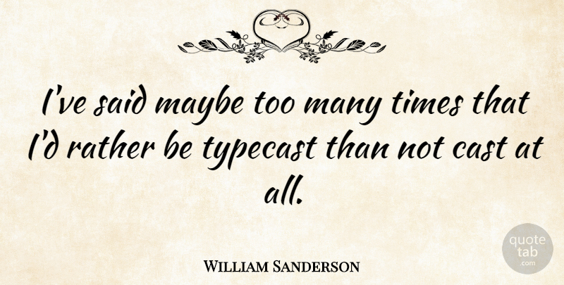 William Sanderson Quote About Said, Casts: Ive Said Maybe Too Many...