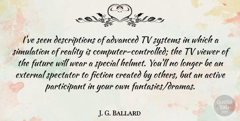 J. G. Ballard Quote About Active, Advanced, Created, External, Fiction: Ive Seen Descriptions Of Advanced...
