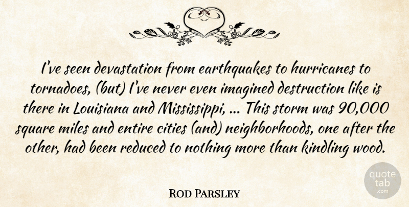 Rod Parsley Quote About Cities, Entire, Imagined, Louisiana, Miles: Ive Seen Devastation From Earthquakes...