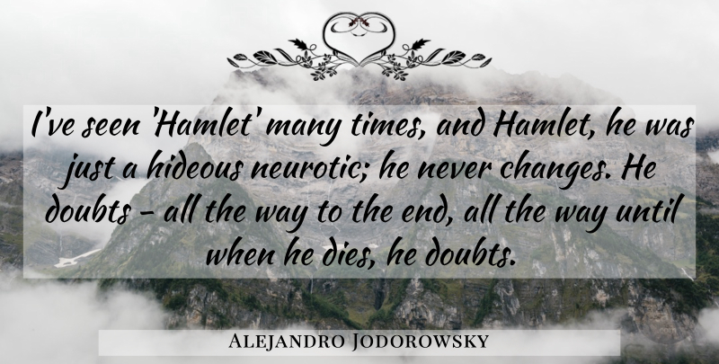 Alejandro Jodorowsky Quote About Doubts, Hideous, Until: Ive Seen Hamlet Many Times...