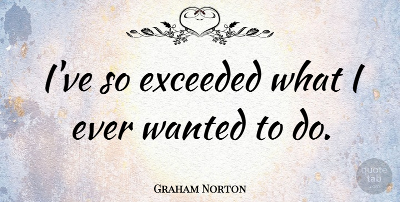 Graham Norton Quote About Wanted: Ive So Exceeded What I...