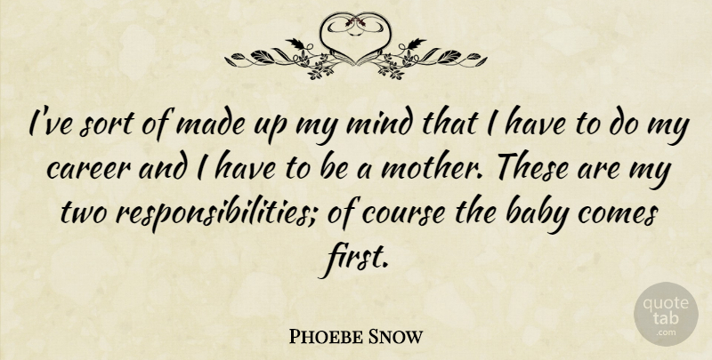 Phoebe Snow Quote About Course, Mind, Sort: Ive Sort Of Made Up...