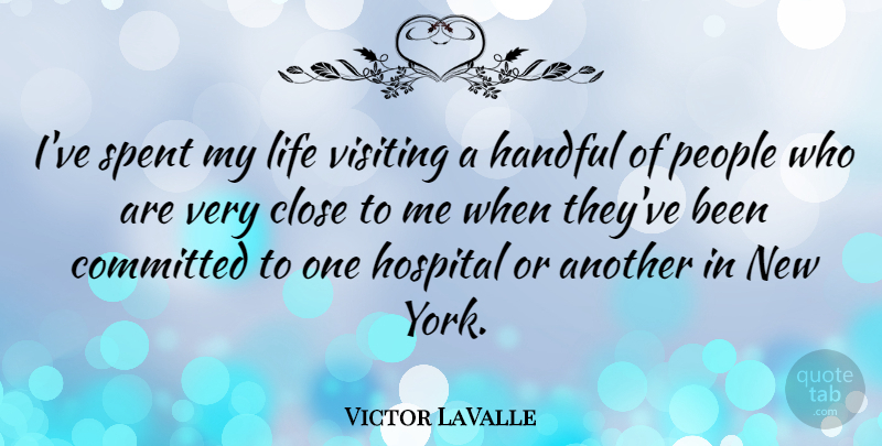 Victor LaValle Quote About Close, Committed, Handful, Hospital, Life: Ive Spent My Life Visiting...