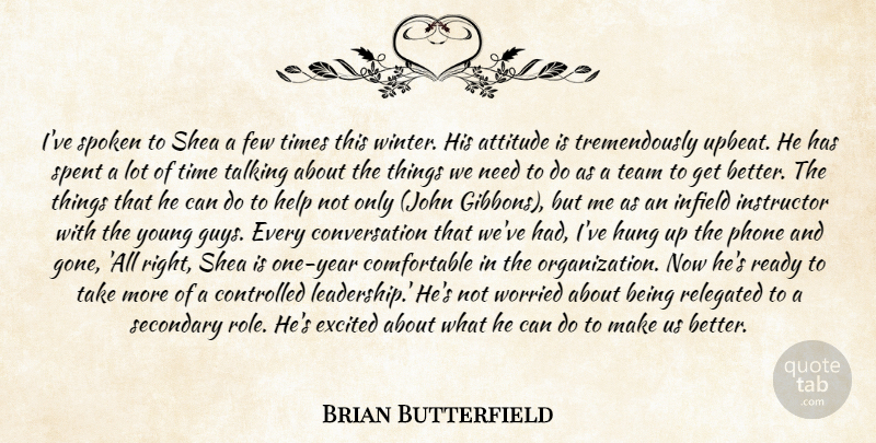Brian Butterfield Quote About Attitude, Controlled, Conversation, Excited, Few: Ive Spoken To Shea A...