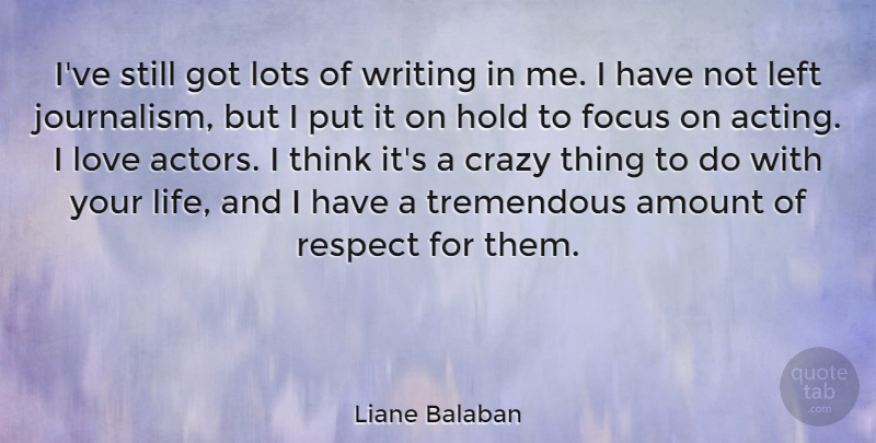 Liane Balaban Quote About Amount, Crazy, Focus, Hold, Left: Ive Still Got Lots Of...