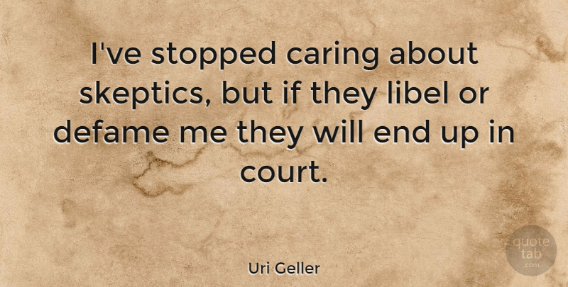 Uri Geller Quote About Caring, Criticism, Court: Ive Stopped Caring About Skeptics...