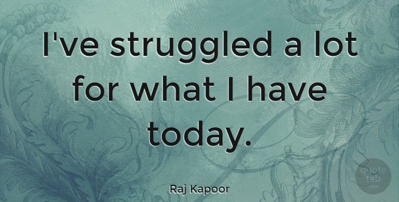 Raj Kapoor Quote About Today: Ive Struggled A Lot For...