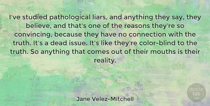 Jane Velez-Mitchell Quote About Liars, Believe, Reality: Ive Studied Pathological Liars And...
