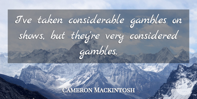 Cameron Mackintosh Quote About Taken, Shows, Gamble: Ive Taken Considerable Gambles On...