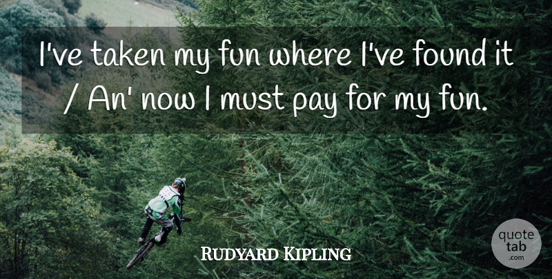 Rudyard Kipling Quote About Found, Fun, Pay, Taken: Ive Taken My Fun Where...