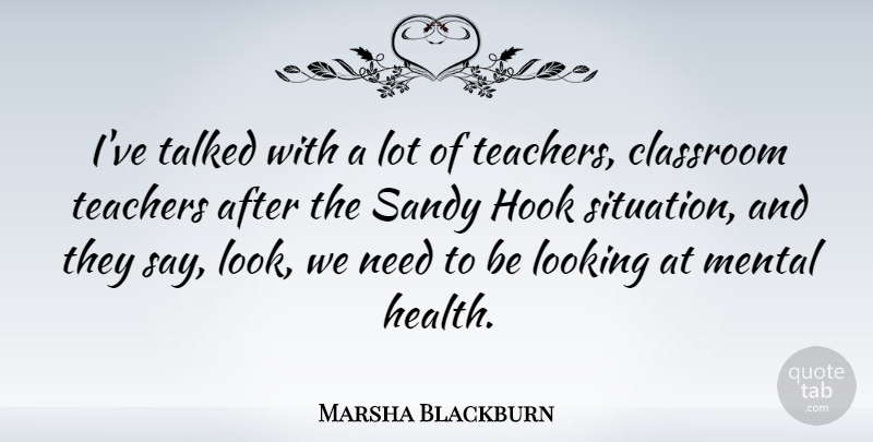 Marsha Blackburn Quote About Classroom, Health, Hook, Mental, Sandy: Ive Talked With A Lot...