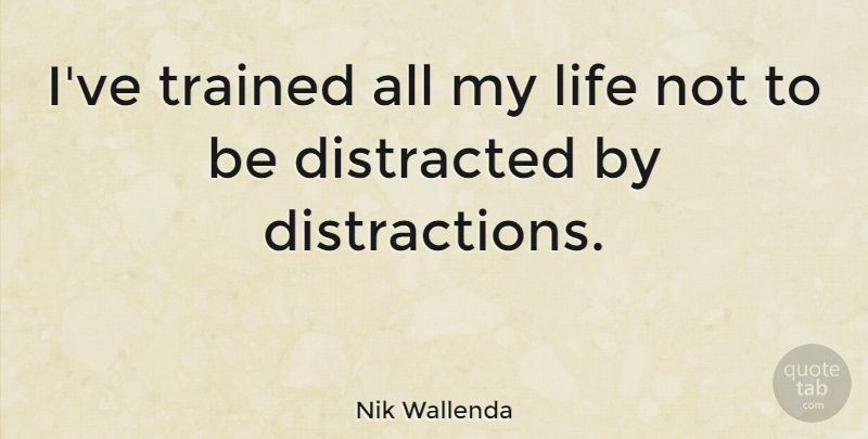 Nik Wallenda Quote About Distraction, Distracted: Ive Trained All My Life...