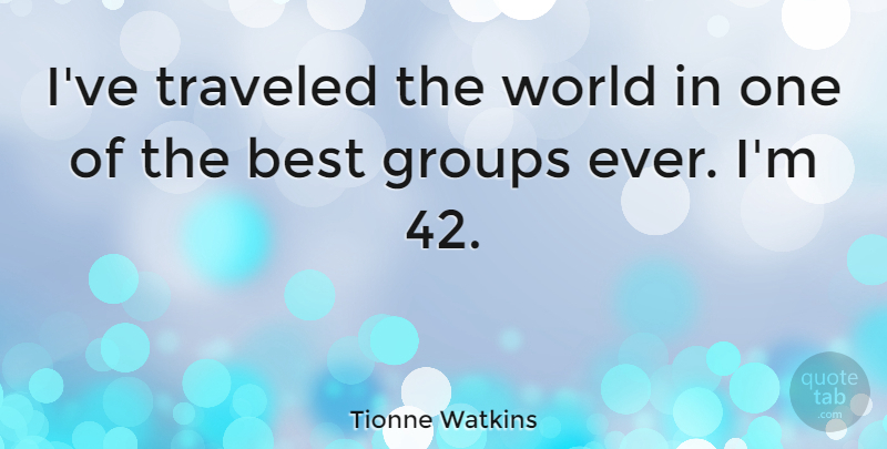 Tionne Watkins Quote About World, Groups, Traveled: Ive Traveled The World In...
