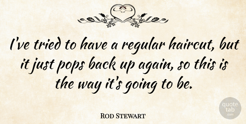 Rod Stewart Quote About Way, Pops, Haircuts: Ive Tried To Have A...