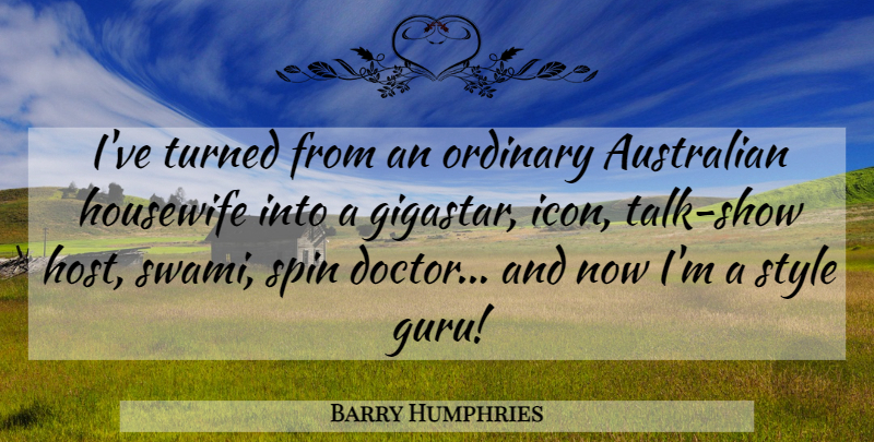 Barry Humphries Quote About Housewife, Ordinary, Spin, Turned: Ive Turned From An Ordinary...