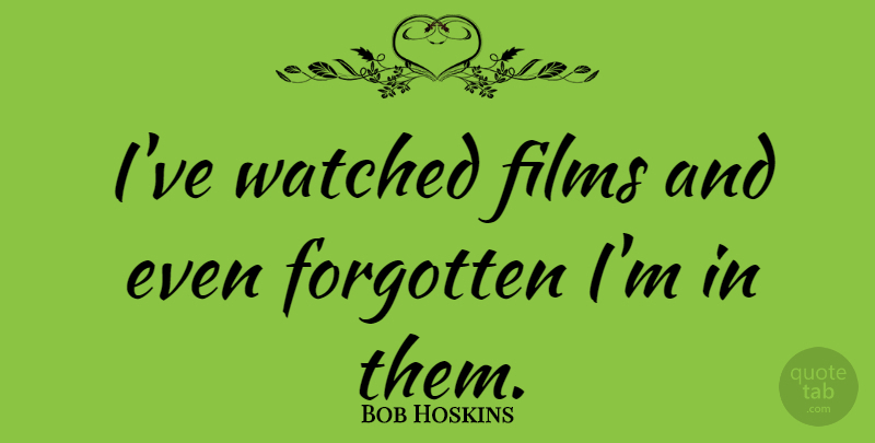 Bob Hoskins Quote About Film, Forgotten: Ive Watched Films And Even...