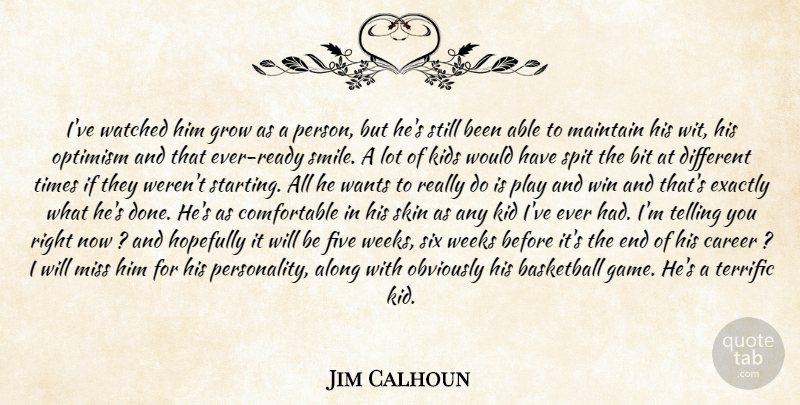 Jim Calhoun Quote About Along, Basketball, Bit, Career, Exactly: Ive Watched Him Grow As...
