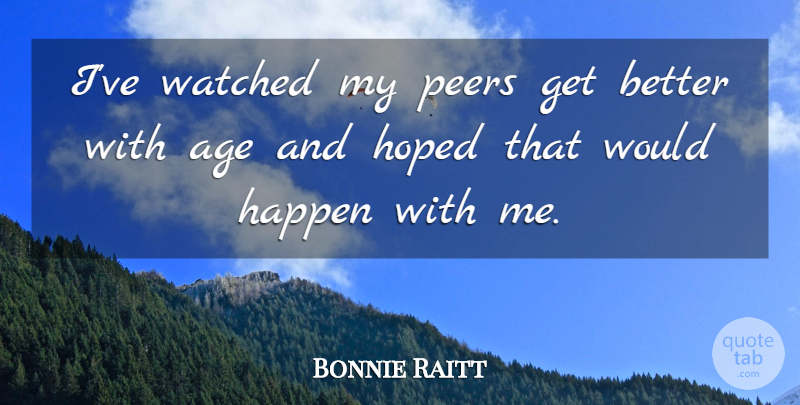 Bonnie Raitt Quote About Afterlife, Age, Get Better: Ive Watched My Peers Get...