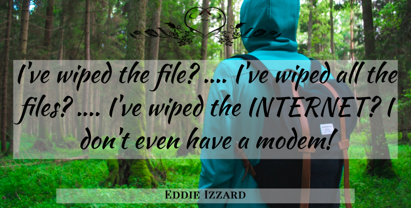 Eddie Izzard Quote About Internet, Files: Ive Wiped The File Ive...