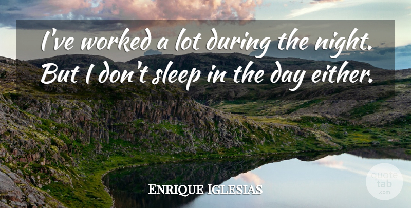 Enrique Iglesias Quote About Sleep, Night: Ive Worked A Lot During...