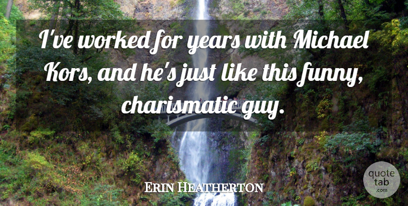 Erin Heatherton Quote About Years, Guy, Charismatic: Ive Worked For Years With...