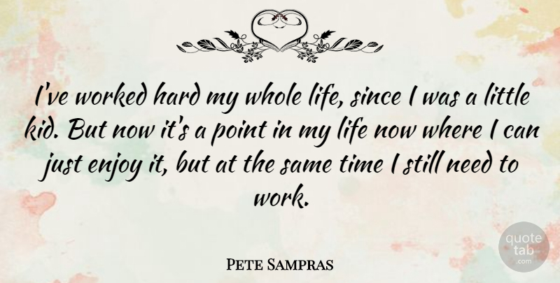 Pete Sampras Quote About Enjoy, Hard, Life, Point, Since: Ive Worked Hard My Whole...