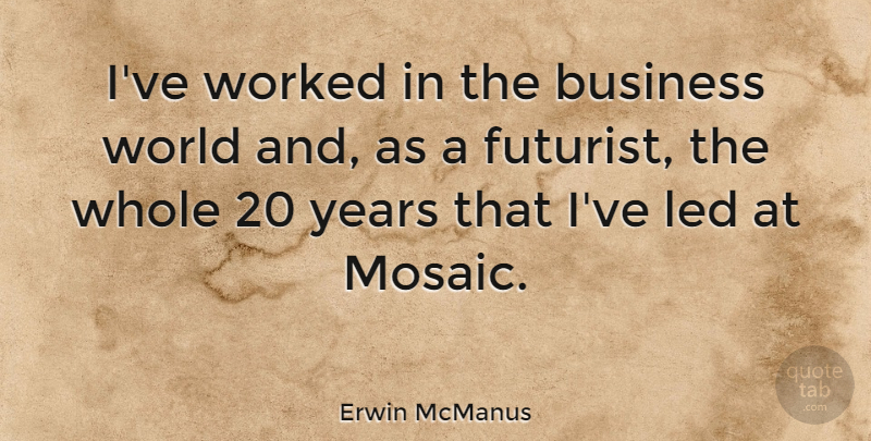 Erwin McManus Quote About Business, Led, Worked: Ive Worked In The Business...