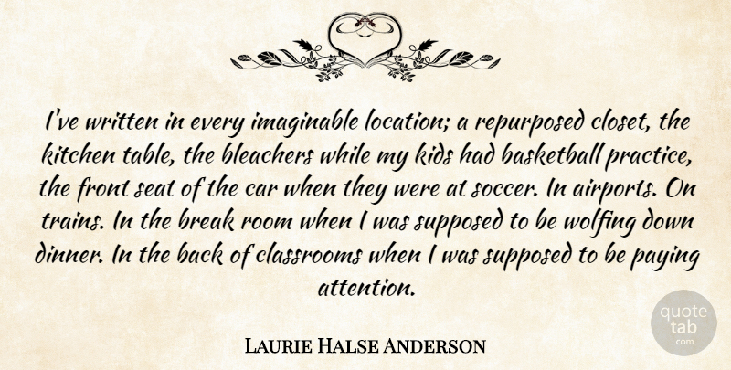 Laurie Halse Anderson Quote About Basketball, Soccer, Kids: Ive Written In Every Imaginable...