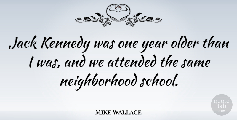 Mike Wallace Quote About Attended, Kennedy: Jack Kennedy Was One Year...