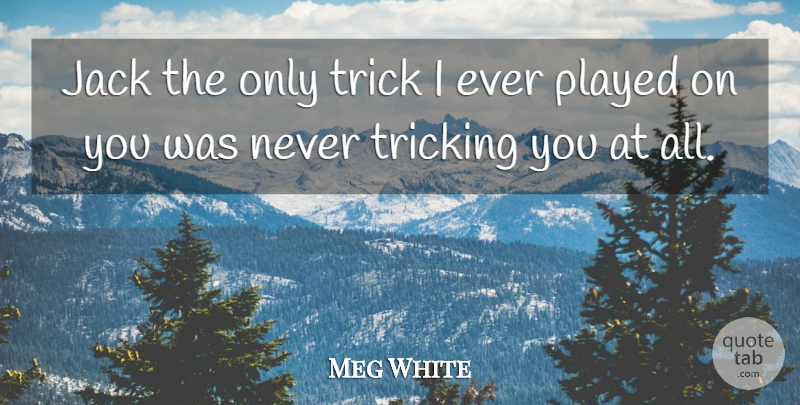 Meg White Quote About Jack, Played, Trick: Jack The Only Trick I...