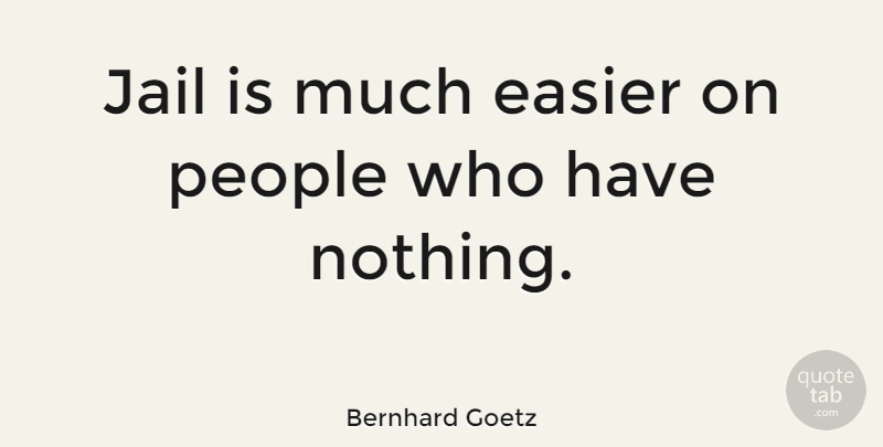 Bernhard Goetz Quote About Jail, People, Easier: Jail Is Much Easier On...