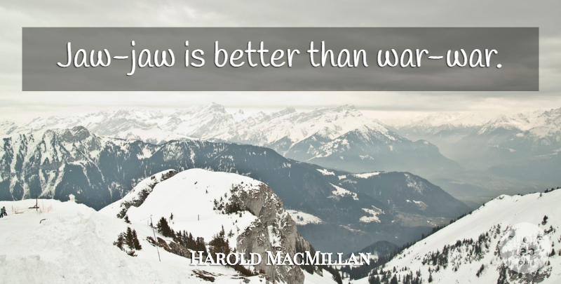 Harold MacMillan Quote About War, Negotiation: Jaw Jaw Is Better Than...