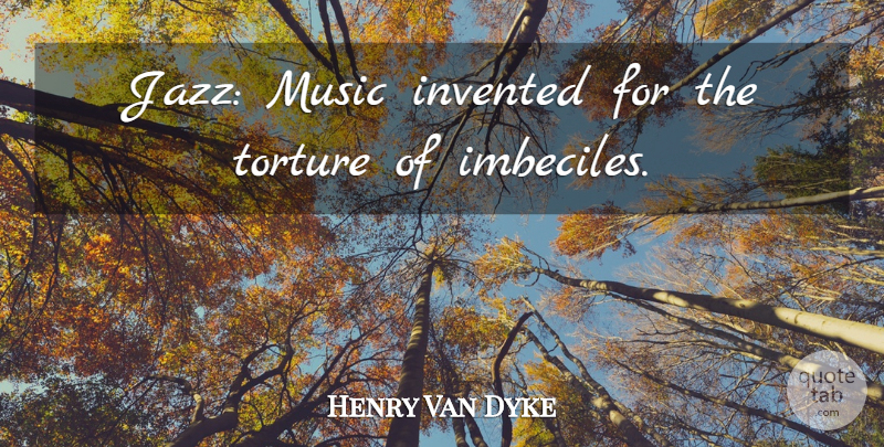 Henry Van Dyke Quote About Sarcastic, Imbeciles, Jazz: Jazz Music Invented For The...