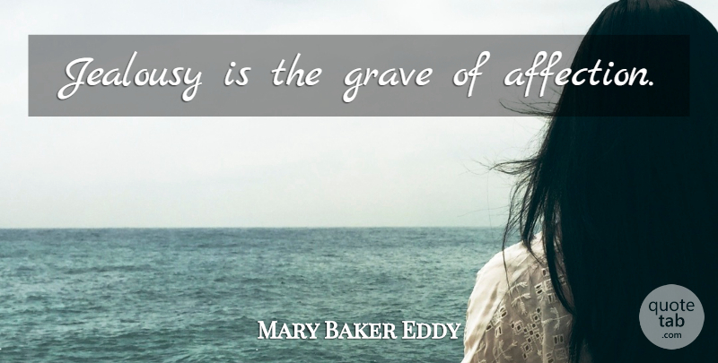Mary Baker Eddy Quote About Jealousy, Affection, Graves: Jealousy Is The Grave Of...