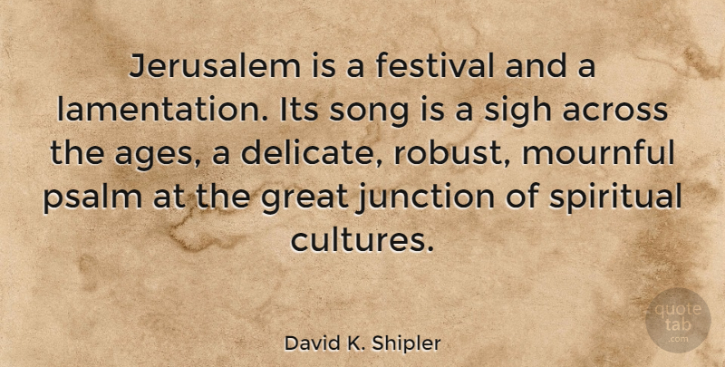 David K. Shipler Quote About Spiritual, Song, Age: Jerusalem Is A Festival And...