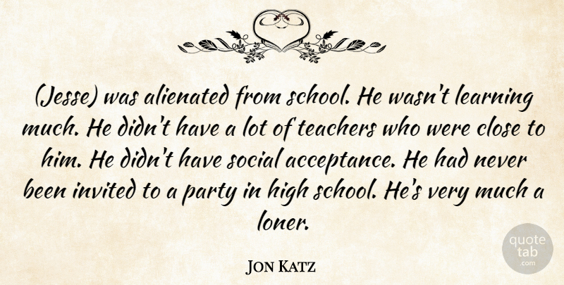 Jon Katz Quote About Alienated, Close, High, Invited, Learning: Jesse Was Alienated From School...