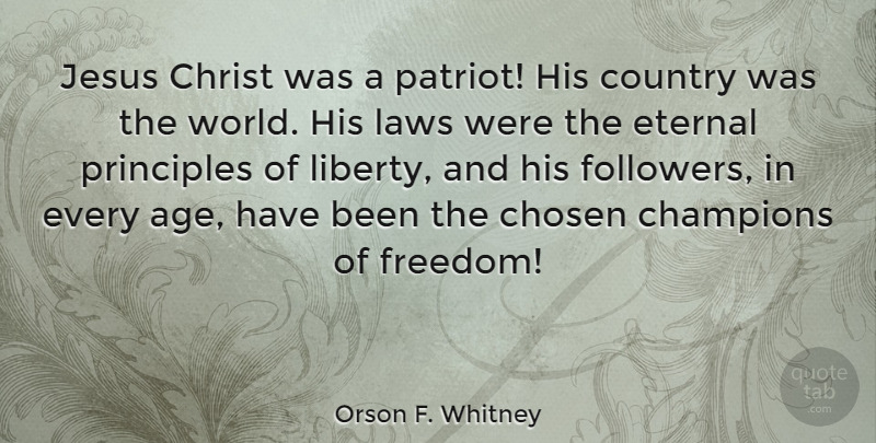 Orson F. Whitney Quote About Age, Champions, Chosen, Christ, Country: Jesus Christ Was A Patriot...