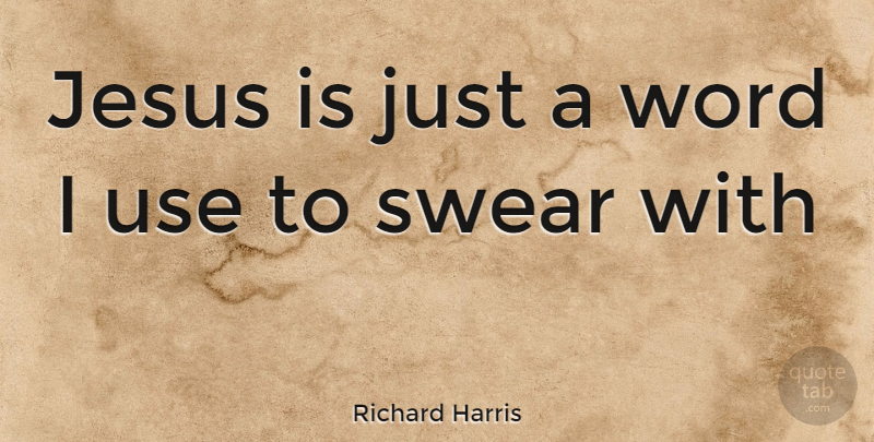 Richard Harris Quote About Jesus, Use, Swear: Jesus Is Just A Word...