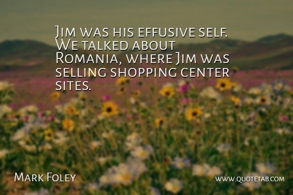 Mark Foley Quote About Center, Jim, Self, Selling, Shopping: Jim Was His Effusive Self...