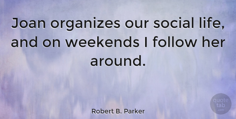 Robert B. Parker Quote About Weekend, Social, Organize: Joan Organizes Our Social Life...