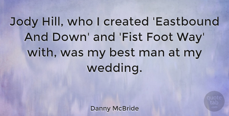 Danny McBride Quote About Best, Created, Foot, Man, Wedding: Jody Hill Who I Created...