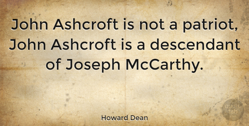 Howard Dean Quote About Patriot, Joseph Mccarthy, Descendants: John Ashcroft Is Not A...