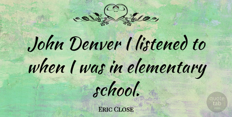 Eric Close Quote About School, Denver, Elementary School: John Denver I Listened To...