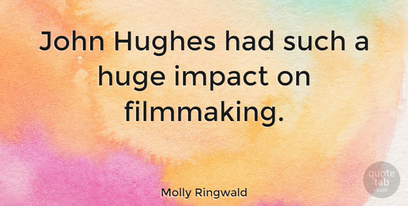 Molly Ringwald Quote About Impact, Filmmaking, Huge: John Hughes Had Such A...