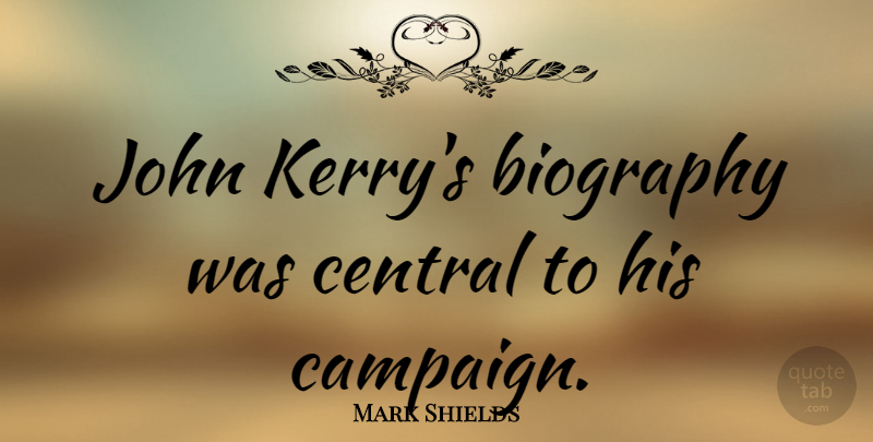 Mark Shields Quote About Campaigns, Biographies, John Kerry: John Kerrys Biography Was Central...