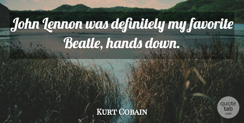 Kurt Cobain Quote About Hands, My Favorite, Lennon: John Lennon Was Definitely My...
