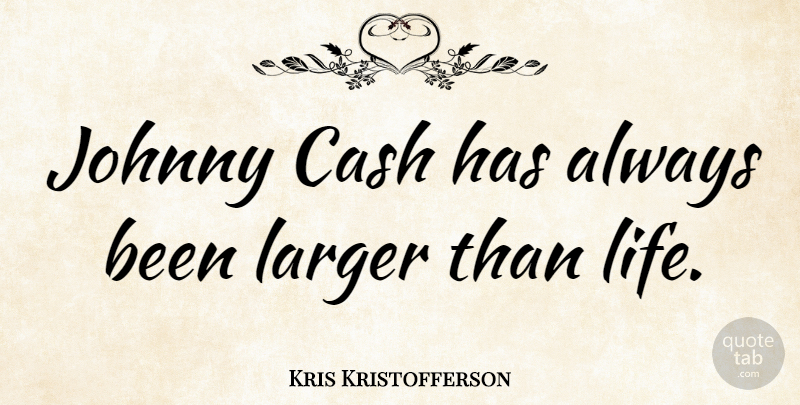 Kris Kristofferson Quote About Cash, Larger Than Life: Johnny Cash Has Always Been...