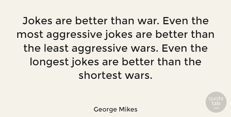 George Mikes Quote About War, Aggressive, Jokes: Jokes Are Better Than War...