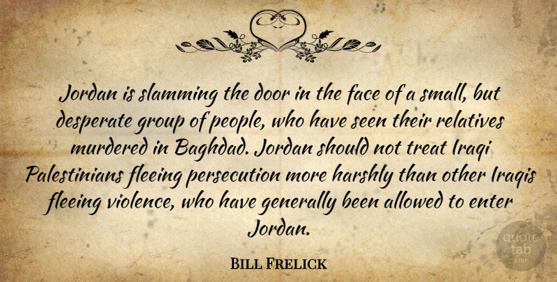Bill Frelick Quote About Allowed, Desperate, Door, Enter, Face: Jordan Is Slamming The Door...